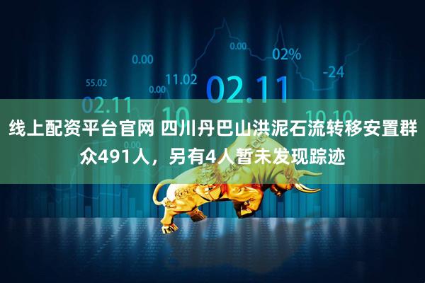 线上配资平台官网 四川丹巴山洪泥石流转移安置群众491人，另有4人暂未发现踪迹
