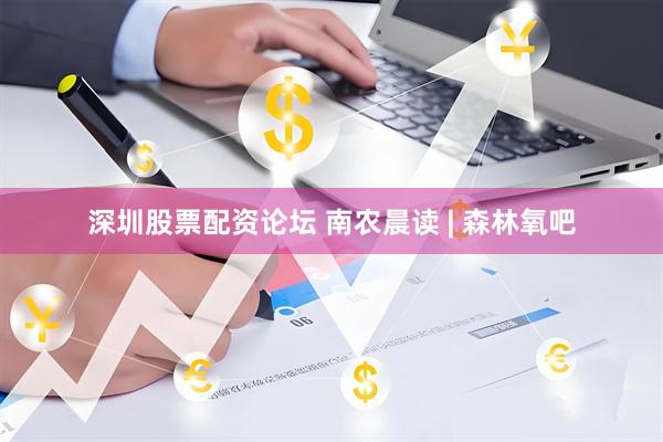 深圳股票配资论坛 南农晨读 | 森林氧吧