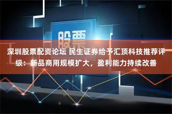 深圳股票配资论坛 民生证券给予汇顶科技推荐评级：新品商用规模扩大，盈利能力持续改善