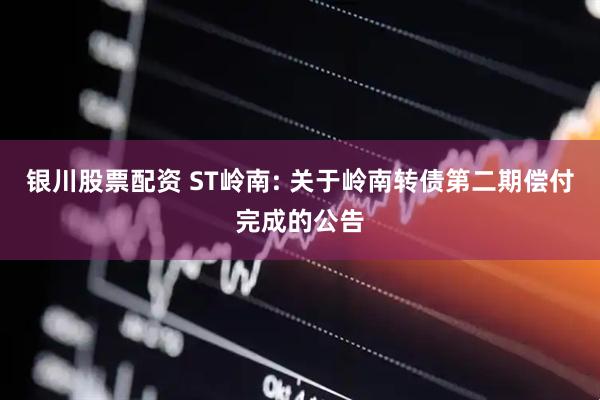 银川股票配资 ST岭南: 关于岭南转债第二期偿付完成的公告
