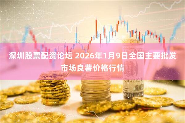 深圳股票配资论坛 2026年1月9日全国主要批发市场良薯价格行情